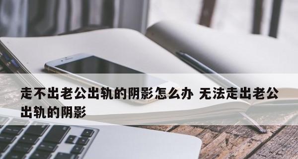 老公出轨，如何面对阴影（从心理调整到情感重建）-第1张图片-爱昵情感